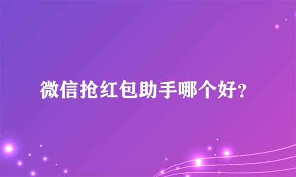 微信抢红包助手哪个好？