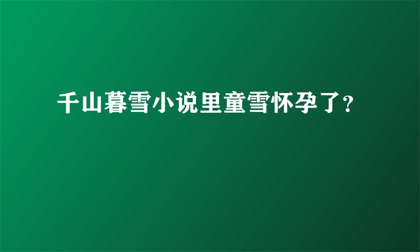千山暮雪小说里童雪怀孕了？