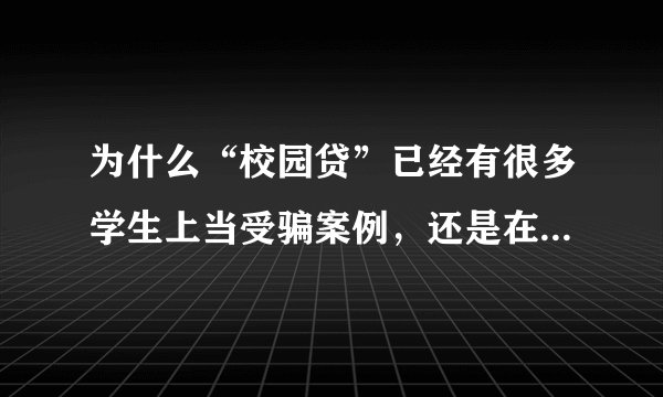 为什么“校园贷”已经有很多学生上当受骗案例，还是在学校广为流传？