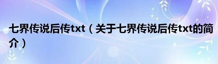 七界传说后传txt(关于七界传说后传txt的简介)