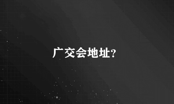 广交会地址？