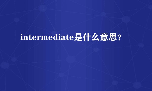 intermediate是什么意思？
