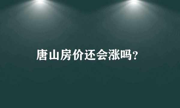 唐山房价还会涨吗？