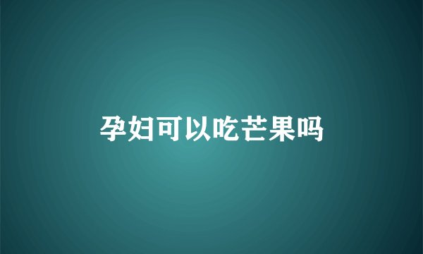 孕妇可以吃芒果吗