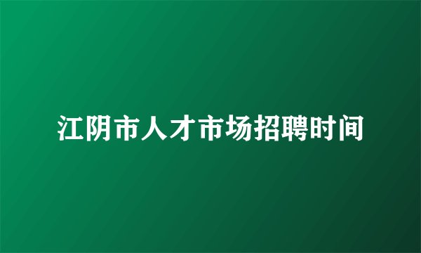 江阴市人才市场招聘时间