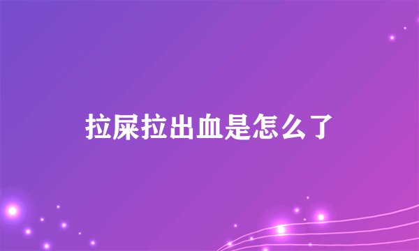 拉屎拉出血是怎么了