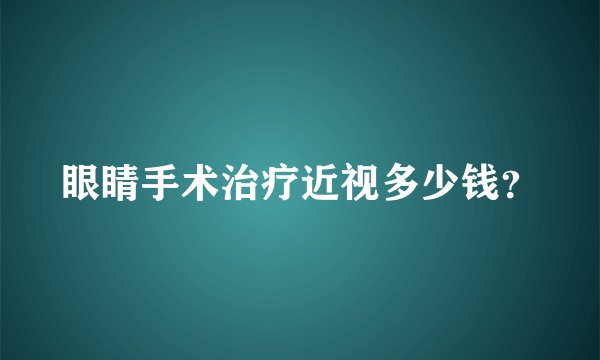 眼睛手术治疗近视多少钱？