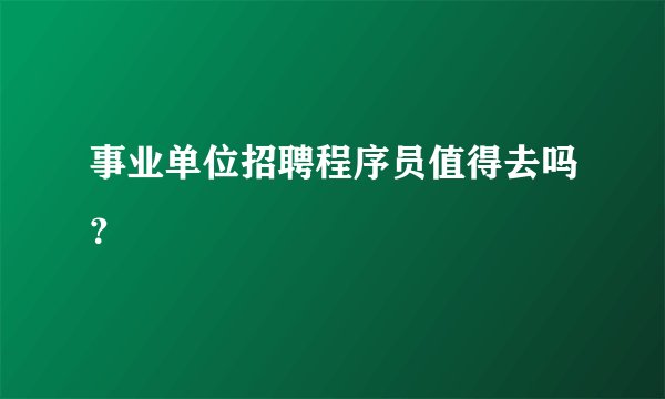 事业单位招聘程序员值得去吗？