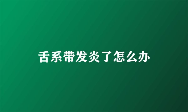 舌系带发炎了怎么办