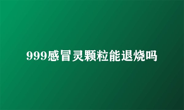 999感冒灵颗粒能退烧吗