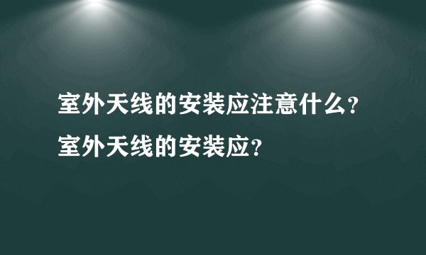 室外天线的安装应注意什么?室外天线的安装应?