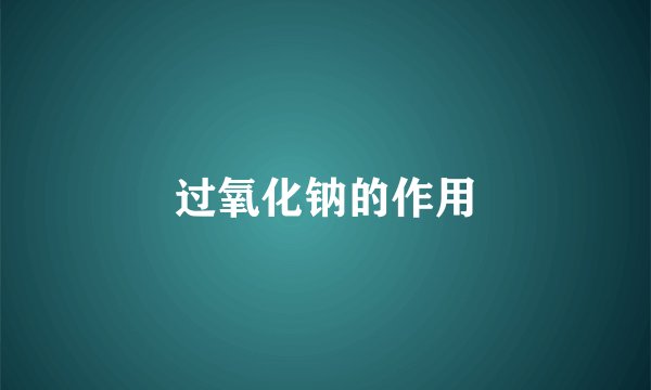 过氧化钠的作用