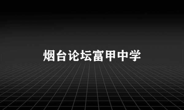 烟台论坛富甲中学