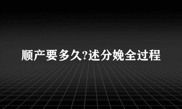 顺产要多久?述分娩全过程