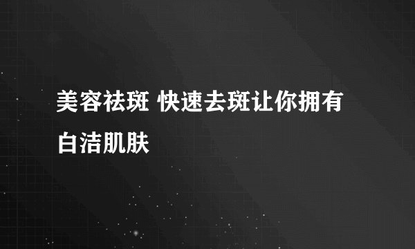 美容祛斑 快速去斑让你拥有白洁肌肤