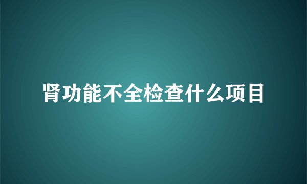 肾功能不全检查什么项目