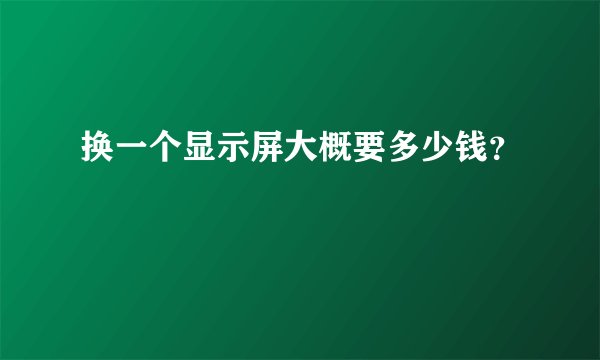 换一个显示屏大概要多少钱？