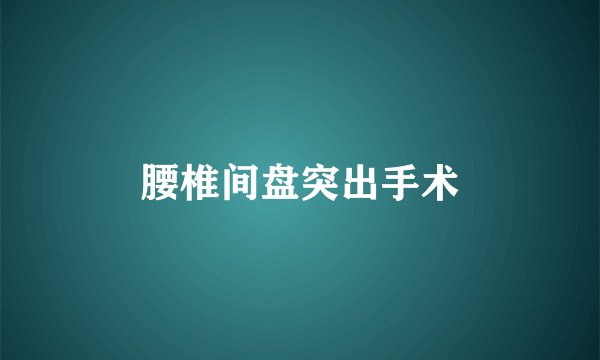 腰椎间盘突出手术