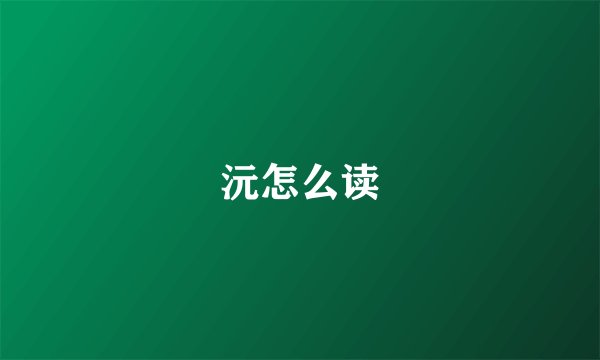 沅怎么读
