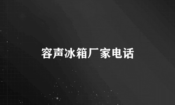 容声冰箱厂家电话