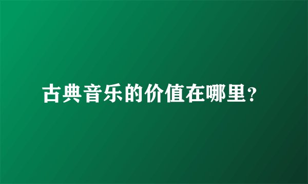 古典音乐的价值在哪里？