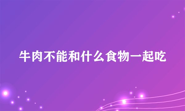 牛肉不能和什么食物一起吃