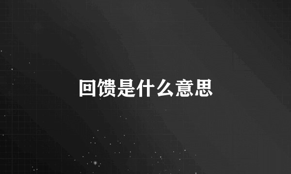 回馈是什么意思