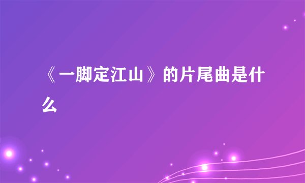 《一脚定江山》的片尾曲是什么
