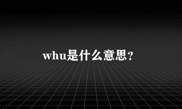 whu是什么意思？