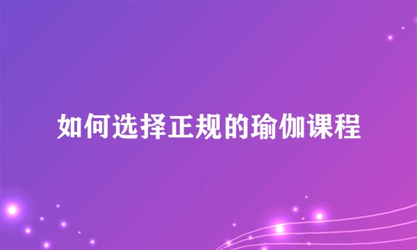 如何选择正规的瑜伽课程