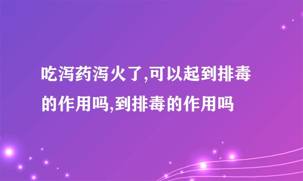 吃泻药泻火了,可以起到排毒的作用吗,到排毒的作用吗