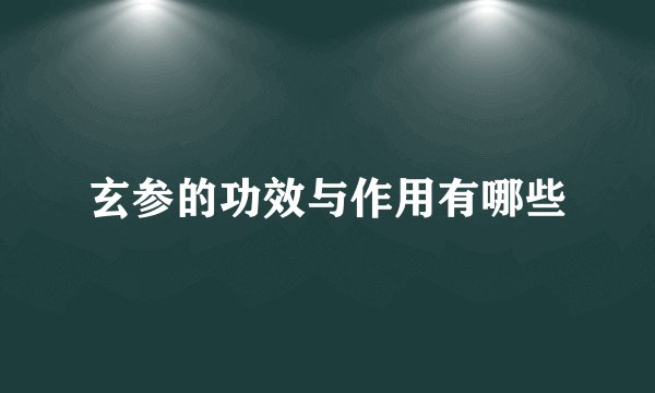 玄参的功效与作用有哪些