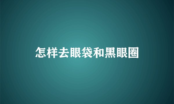 怎样去眼袋和黑眼圈