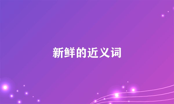 新鲜的近义词