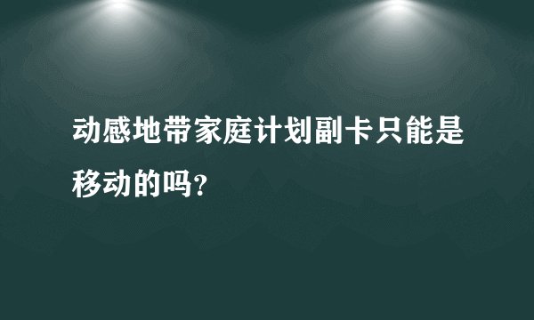 动感地带家庭计划副卡只能是移动的吗？
