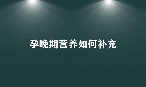 孕晚期营养如何补充
