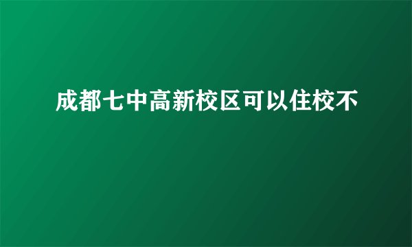 成都七中高新校区可以住校不