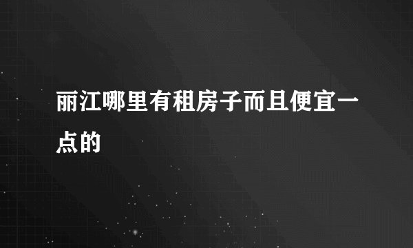 丽江哪里有租房子而且便宜一点的