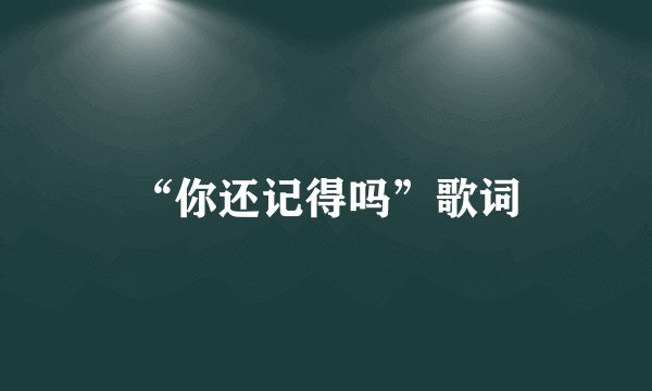 “你还记得吗”歌词