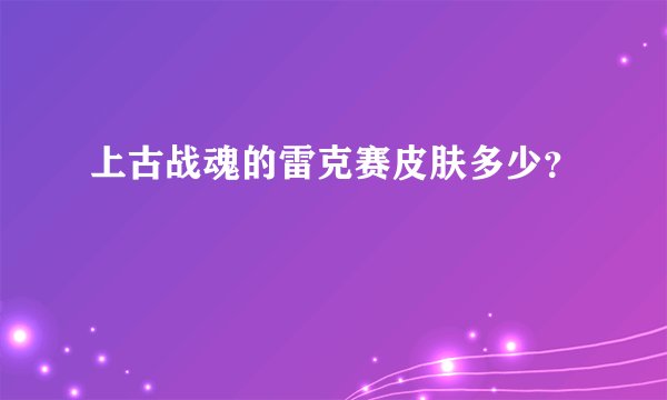 上古战魂的雷克赛皮肤多少？