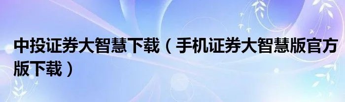 中投证券大智慧下载（手机证券大智慧版官方版下载）