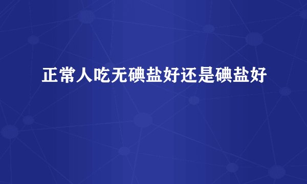 正常人吃无碘盐好还是碘盐好