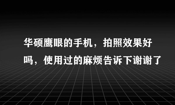 华硕鹰眼的手机，拍照效果好吗，使用过的麻烦告诉下谢谢了
