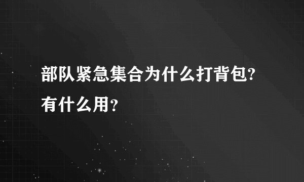 部队紧急集合为什么打背包?有什么用?