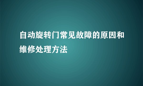 自动旋转门常见故障的原因和维修处理方法