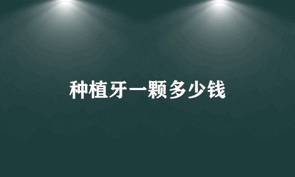 种植牙一颗多少钱