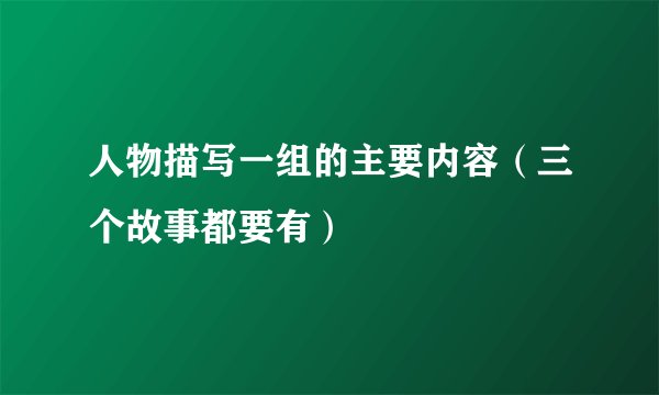 人物描写一组的主要内容（三个故事都要有）