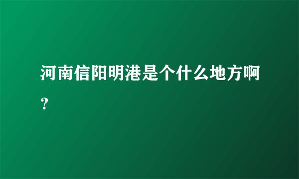 河南信阳明港是个什么地方啊？