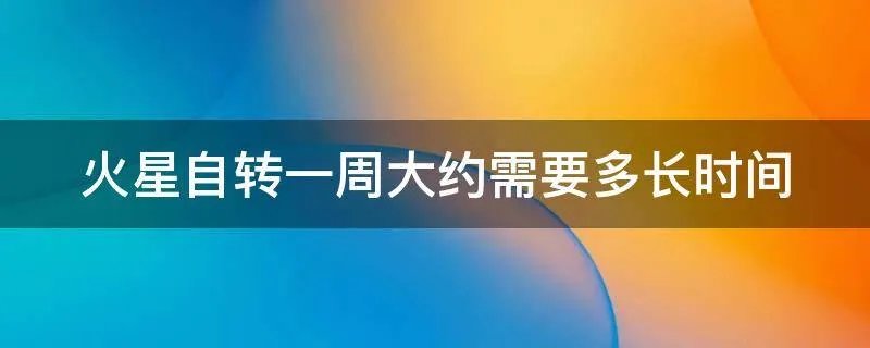 火星自转一周大约需要多长时间