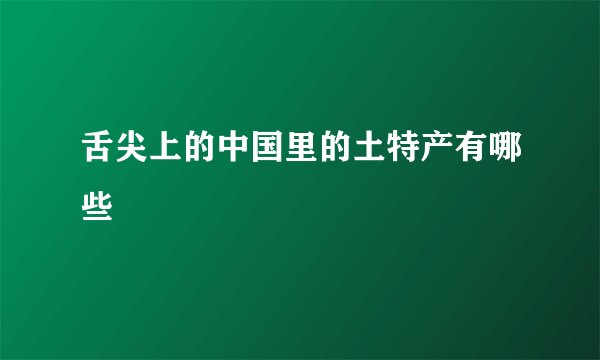 舌尖上的中国里的土特产有哪些